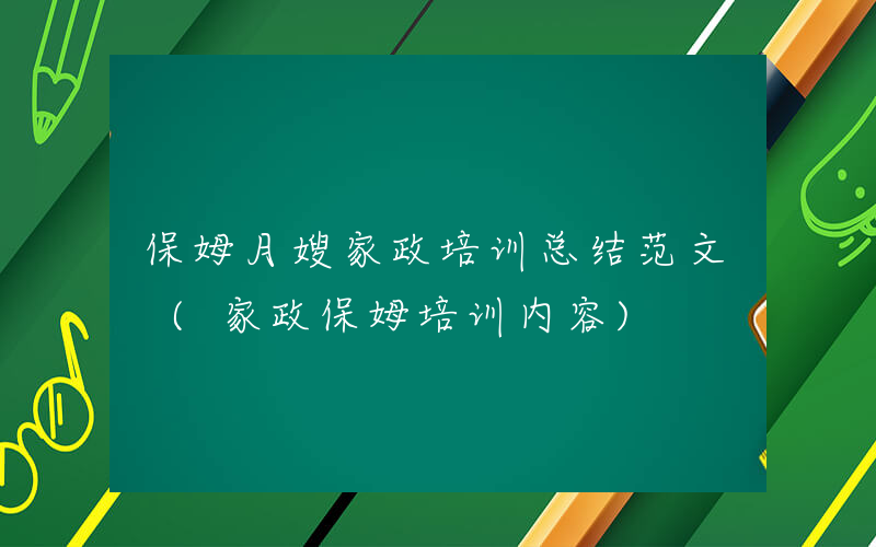 保姆月嫂家政培训总结范文 (家政保姆培训内容)